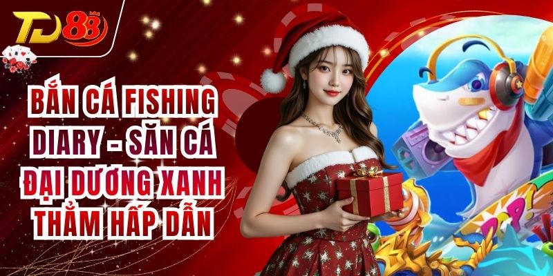 Bắn Cá Fishing Diary - Săn Cá Đại Dương Xanh Thẳm Hấp Dẫn