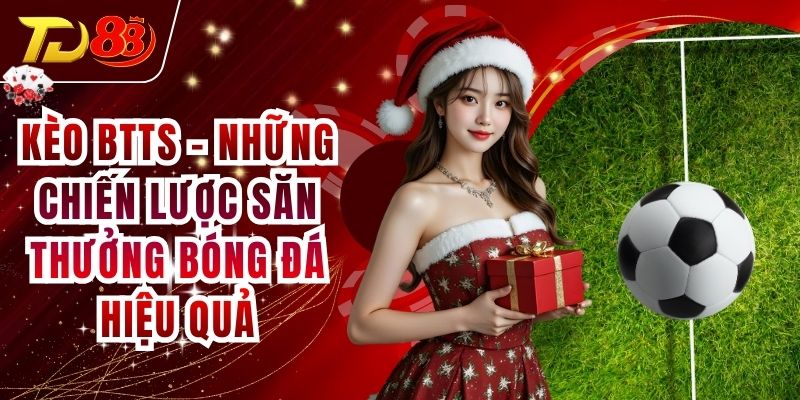Kèo BTTS - Những Chiến Lược Săn Thưởng Bóng Đá Hiệu Quả