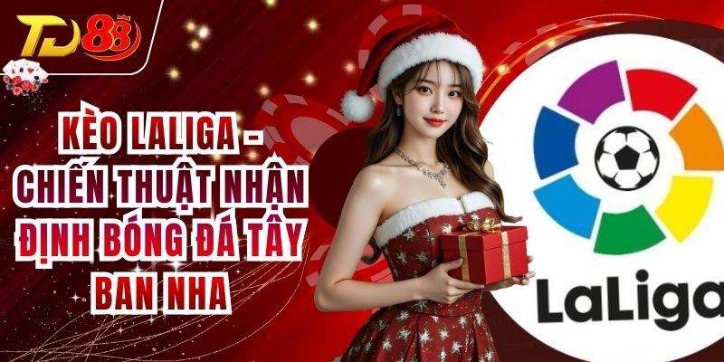 Kèo Laliga - Chiến Thuật Nhận Định Bóng Đá Tây Ban Nha