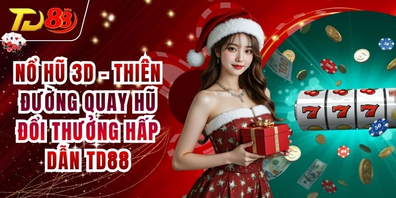 Nổ Hũ 3D - Thiên Đường Quay Hũ Đổi Thưởng Hấp Dẫn TD88