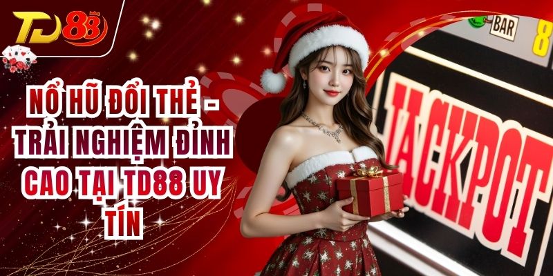 Nổ Hũ Đổi Thẻ - Trải Nghiệm Đỉnh Cao Tại TD88 Uy Tín