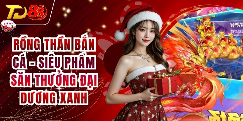 Rồng Thần Bắn Cá - Siêu Phẩm Săn Thưởng Đại Dương Xanh