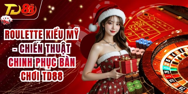 Roulette Kiểu Mỹ - Chiến Thuật Chinh Phục Bàn Chơi TD88