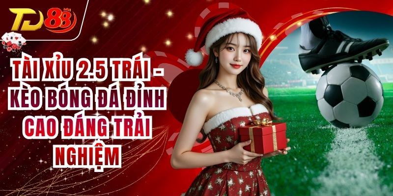 Tài Xỉu 2.5 Trái - Kèo Bóng Đá Đỉnh Cao Đáng Trải Nghiệm