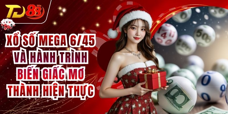 Xổ Số Mega 6/45 Và Hành Trình Biến Giấc Mơ Thành Hiện Thực
